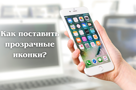 Как сделать прозрачные иконки на Айфоне за пару нажатий? - «Эксплуатация»